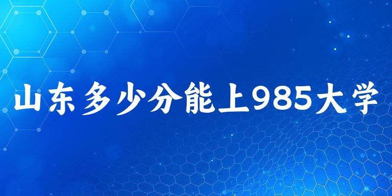 2025年山东多少分能上985大学 附招生计划