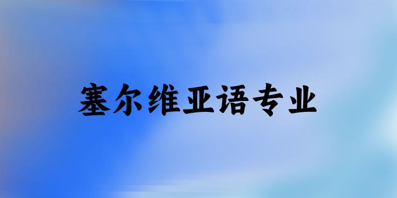 全国塞尔维亚语专业大学一览:6所大学名单汇总