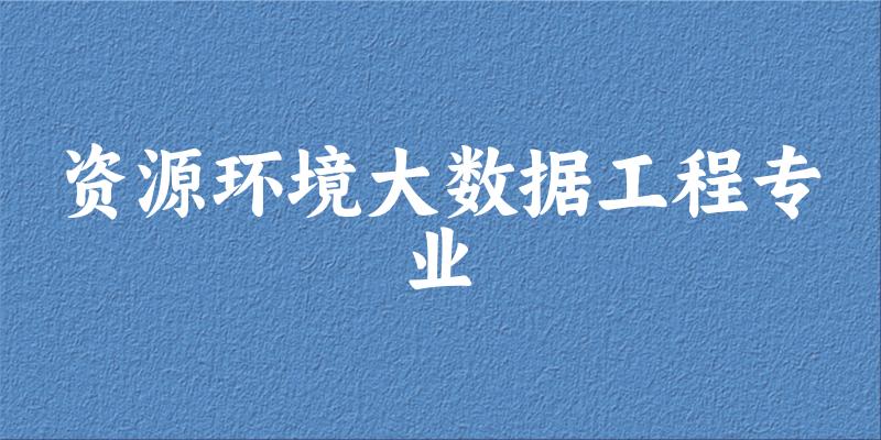资源环境大数据工程专业大学大全：全国4所大学名单