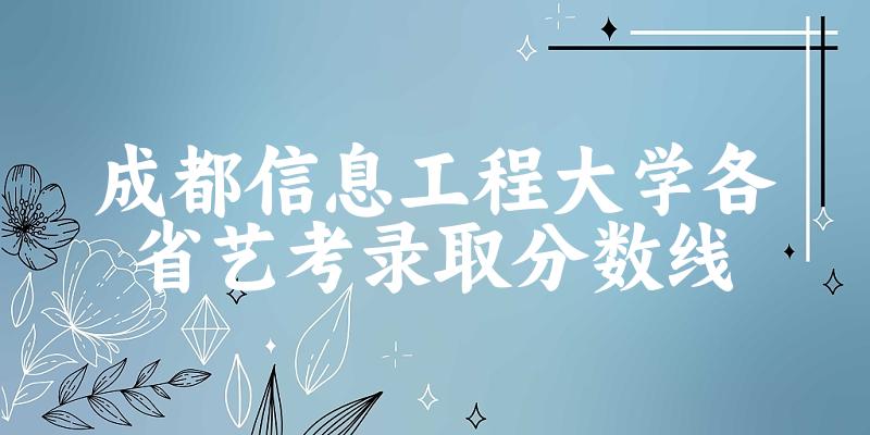 成都信息工程大学各省艺考录取分数线