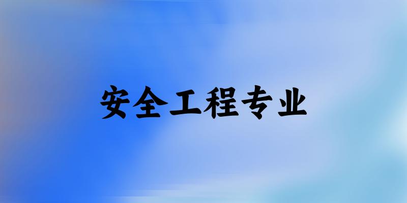 全国安全工程专业大学一览：158所大学名单汇总