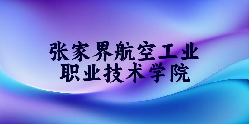 张家界航空工业职业技术学院2025各省录取分数线汇总