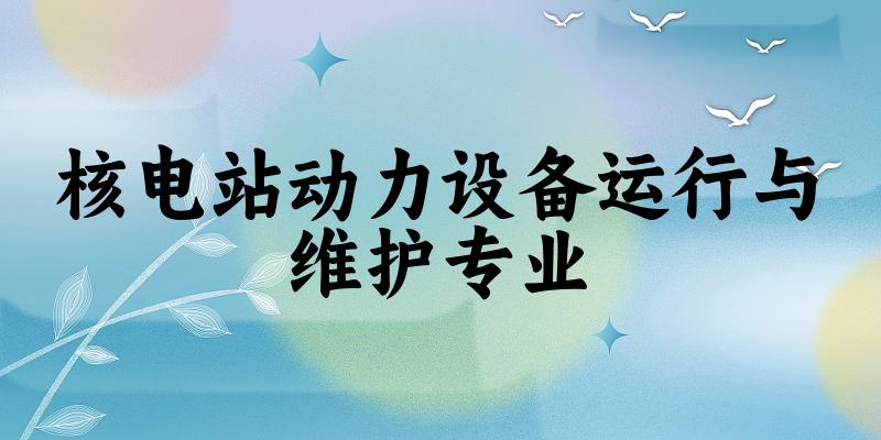 核电站动力设备运行与维护专业福建录取分数线