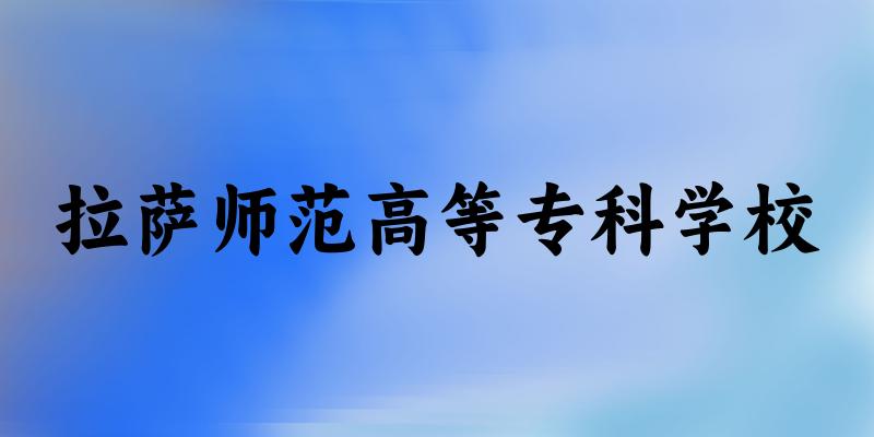 拉萨师范高等专科学校2024各省录取分数线汇总