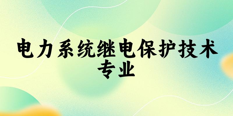 电力系统继电保护技术专业贵州录取分数线