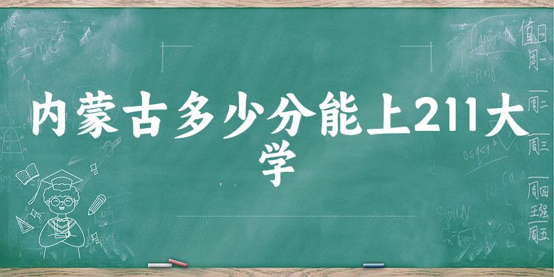 2025年内蒙古多少分能上211大学 附招生计划