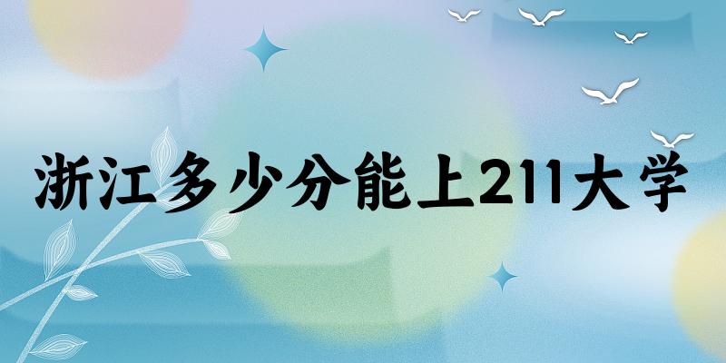2025年浙江多少分能上211大学 附招生计划