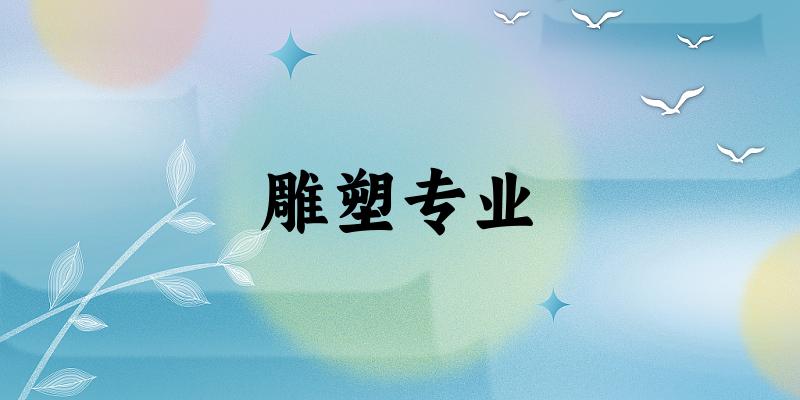 雕塑专业大学大全：全国53所大学名单