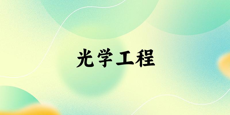 2025年开设光学工程专业大学排名及录取分数线解析