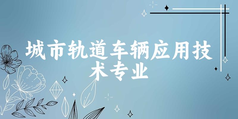 城市轨道车辆应用技术专业江苏录取分数线