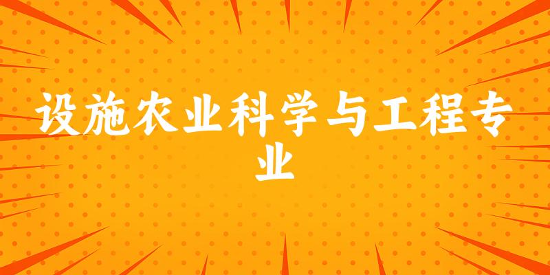 设施农业科学与工程专业大学大全：全国46所大学名单