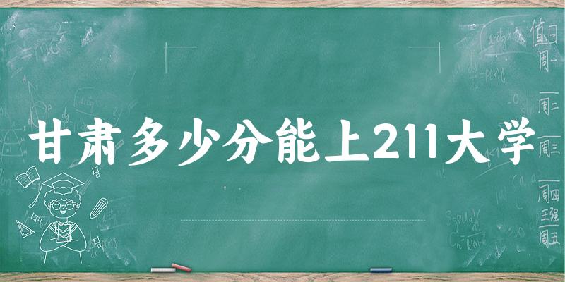 2025年甘肃多少分能上211大学 附招生计划
