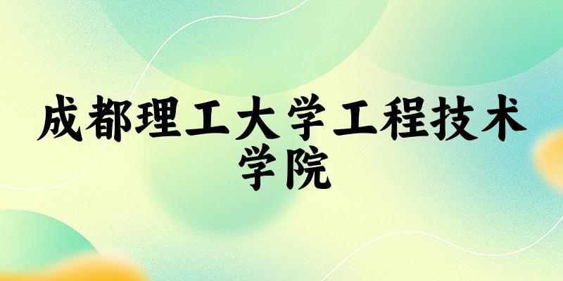 成都理工大学工程技术学院2024年全国各省录取分数线与位次排名汇总