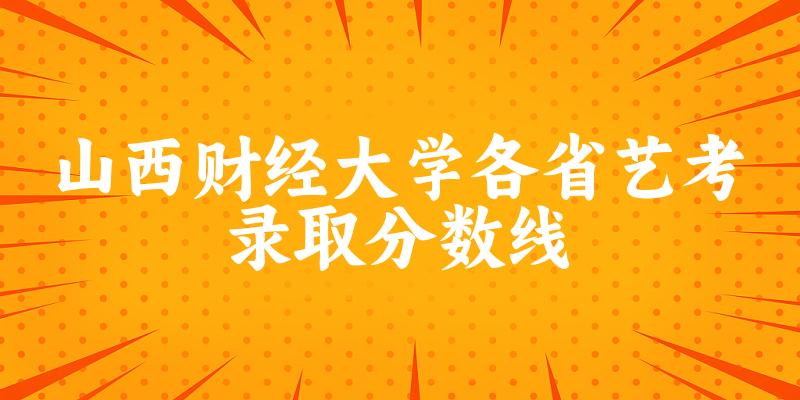 山西财经大学各省艺考录取分数线