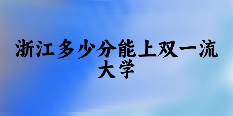 2025年浙江多少分能上双一流大学 附招生计划