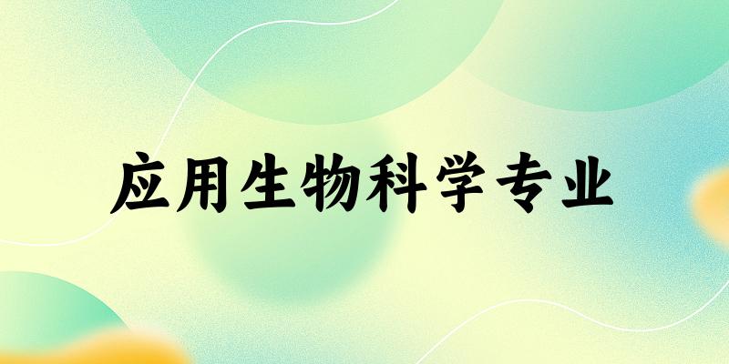 全国应用生物科学专业大学一览：14所大学名单汇总