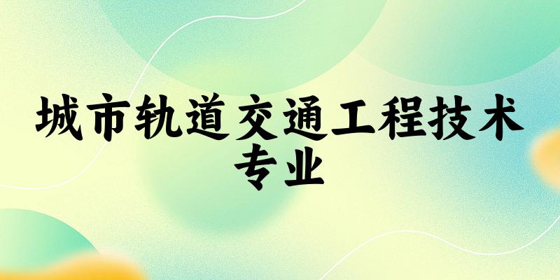 城市轨道交通工程技术专业云南录取分数线