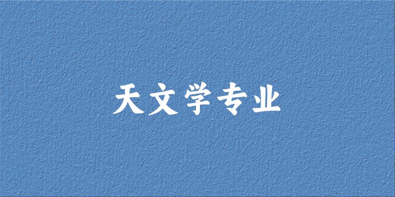 全国天文学专业大学一览：13所大学名单汇总