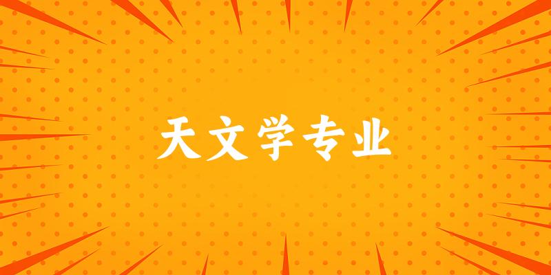 全国天文学专业大学一览：13所大学名单汇总