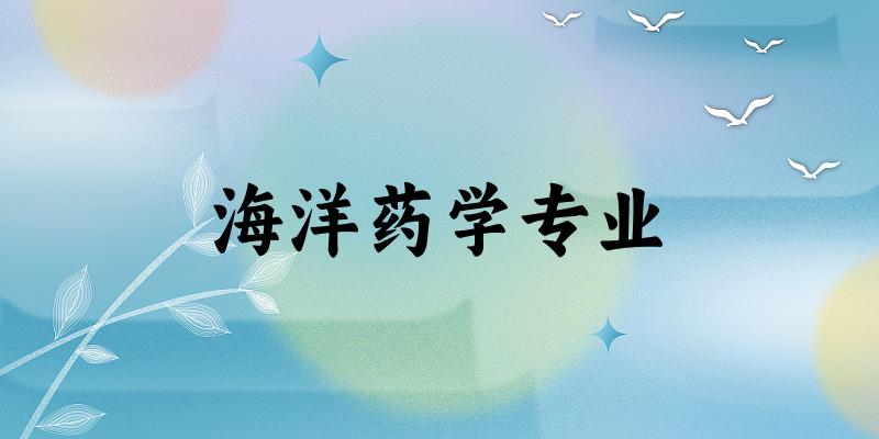 海洋药学专业大学大全：全国6所大学名单