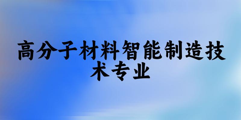 高分子材料智能制造技术专业贵州录取分数线