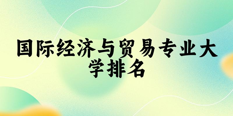 国际经济与贸易专业最好前十强大学排名