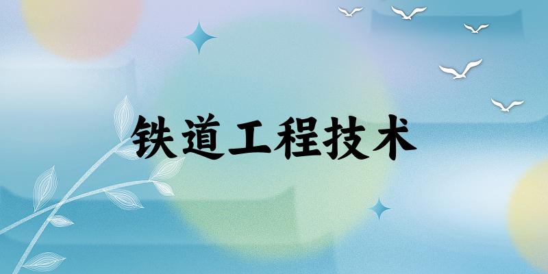 铁道工程技术专业安徽录取分数线
