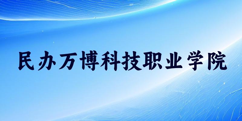 民办万博科技职业学院2025年全国各省录取分数线与位次排名汇总