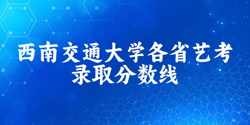 西南交通大学各省艺考录取分数线