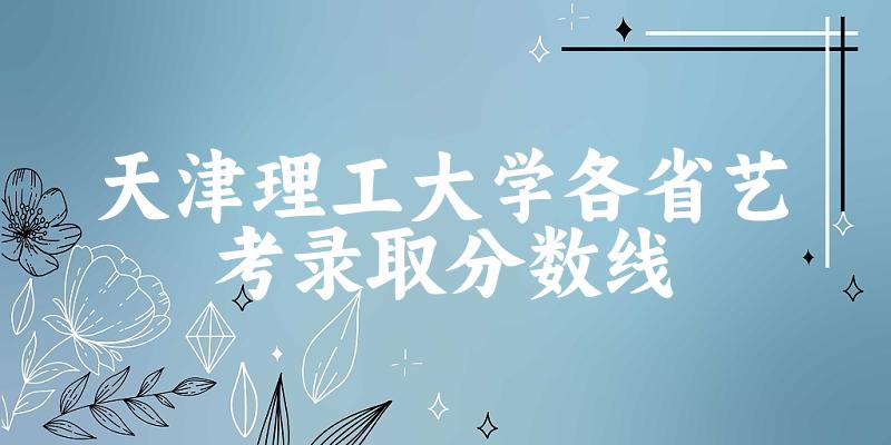天津理工大学各省艺考录取分数线