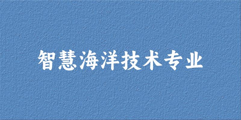 智慧海洋技术专业大学大全：全国3所大学名单