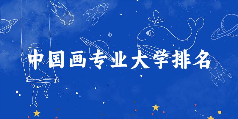 中国画专业最好前十强大学排名