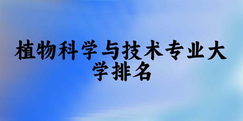 植物科学与技术专业最好前十强大学排名