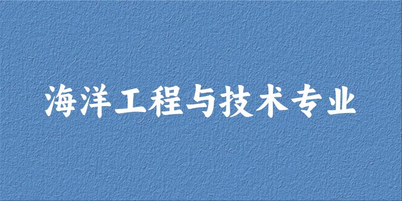 全国海洋工程与技术专业大学一览：9所大学名单汇总