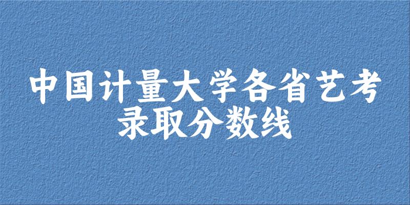 中国计量大学各省艺考录取分数线