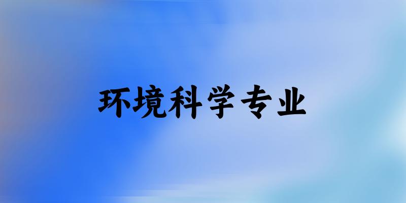 全国环境科学专业大学一览：181所大学名单汇总