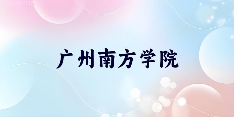 广州南方学院2025年全国各省录取分数线与位次排名汇总