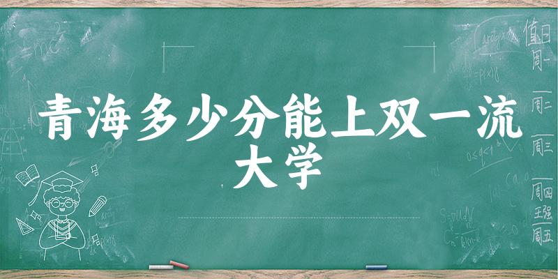 2025年青海多少分能上双一流大学 附招生计划