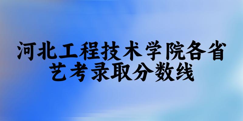 河北工程技术学院各省艺考录取分数线