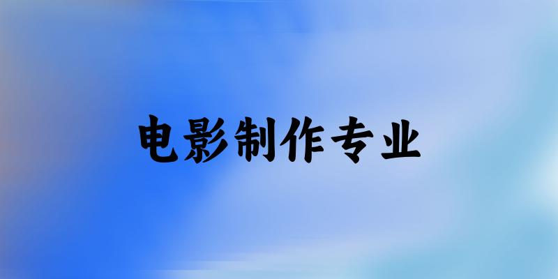 电影制作专业大学大全：全国7所大学名单