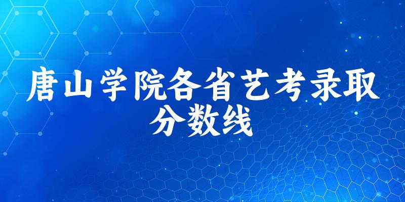 唐山学院各省艺考录取分数线