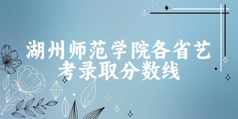 湖州师范学院各省艺考录取分数线