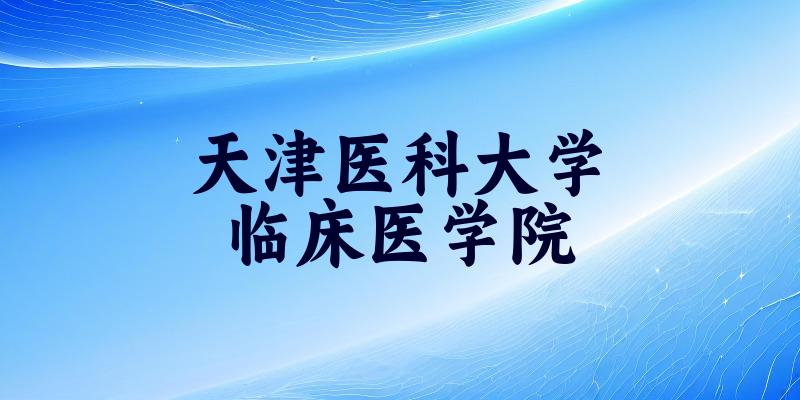 天津医科大学临床医学院2025各省录取分数线汇总