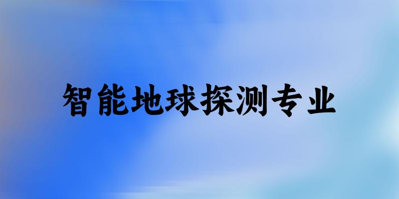 智能地球探测专业大学大全：全国5所大学名单
