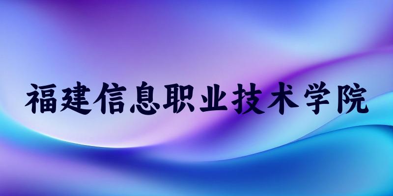 福建信息职业技术学院2025各省录取分数线汇总