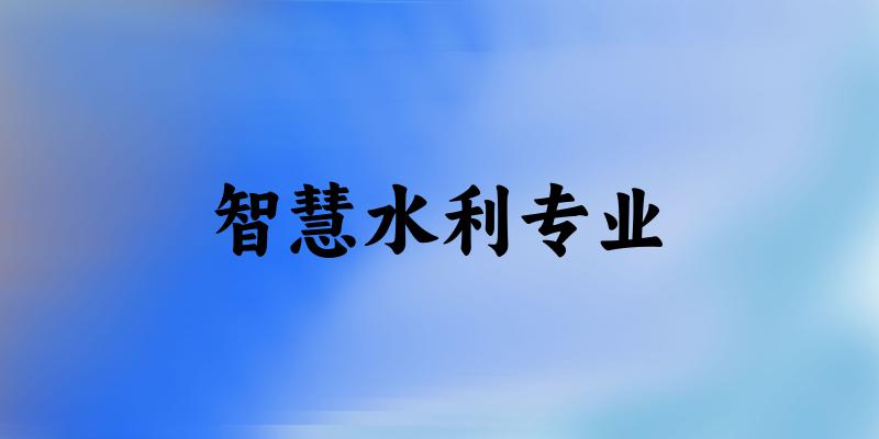 智慧水利专业大学大全：全国14所大学名单