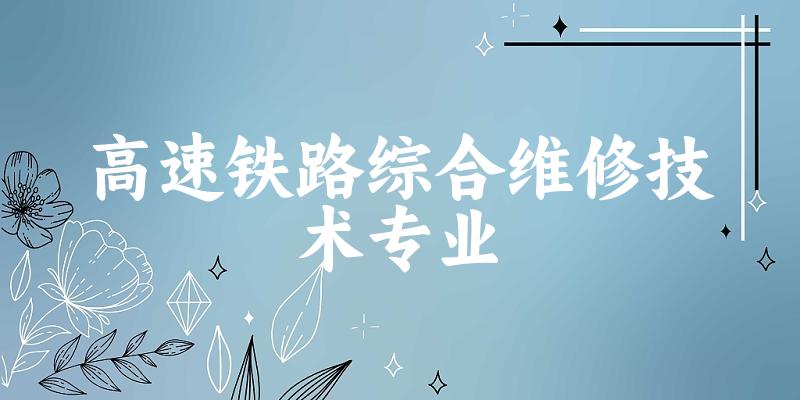 高速铁路综合维修技术专业福建录取分数线