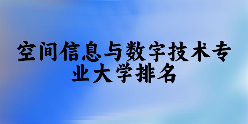 空间信息与数字技术专业最好前十强大学排名