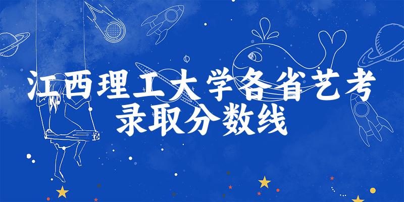江西理工大学各省艺考录取分数线
