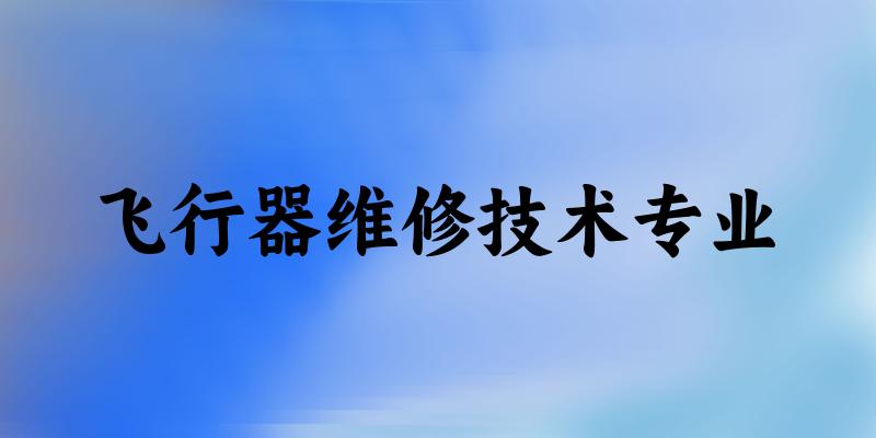 飞行器维修技术专业贵州录取分数线